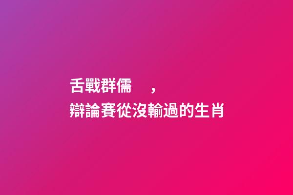 舌戰群儒，辯論賽從沒輸過的生肖